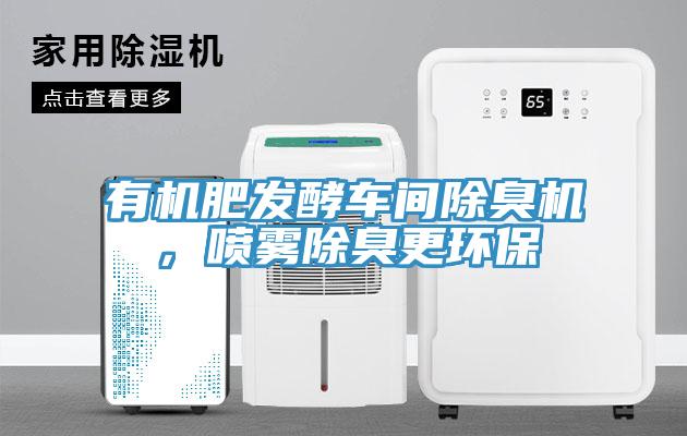 有機(jī)肥發(fā)酵車間除臭機(jī)，噴霧除臭更環(huán)保