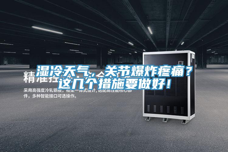 濕冷天氣，關(guān)節(jié)爆炸疼痛？這幾個(gè)措施要做好！