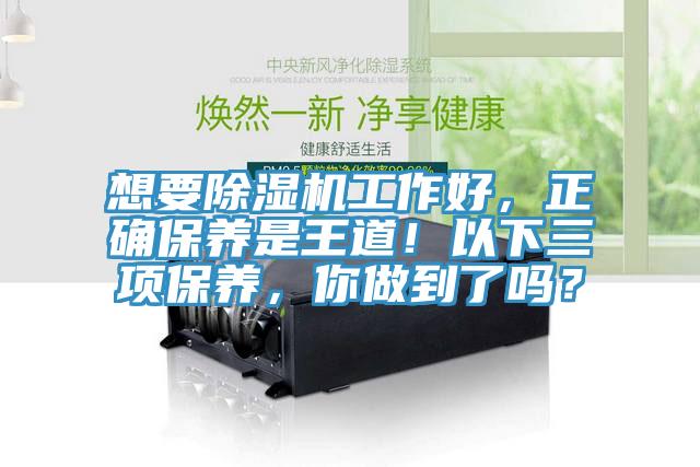 想要除濕機(jī)工作好，正確保養(yǎng)是王道！以下三項(xiàng)保養(yǎng)，你做到了嗎？