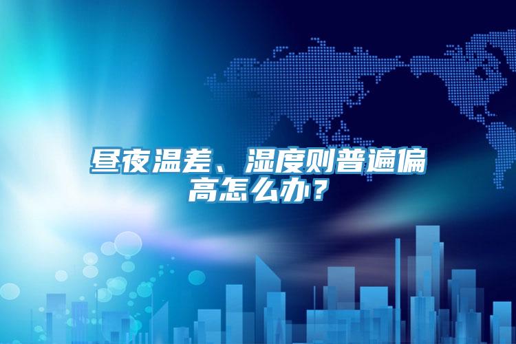 晝夜溫差、濕度則普遍偏高怎么辦？