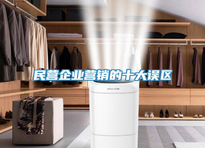 民營(yíng)企業(yè)營(yíng)銷的十大誤區(qū)