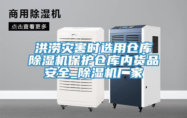 洪澇災(zāi)害時選用倉庫除濕機保護倉庫內(nèi)貨品安全_除濕機廠家