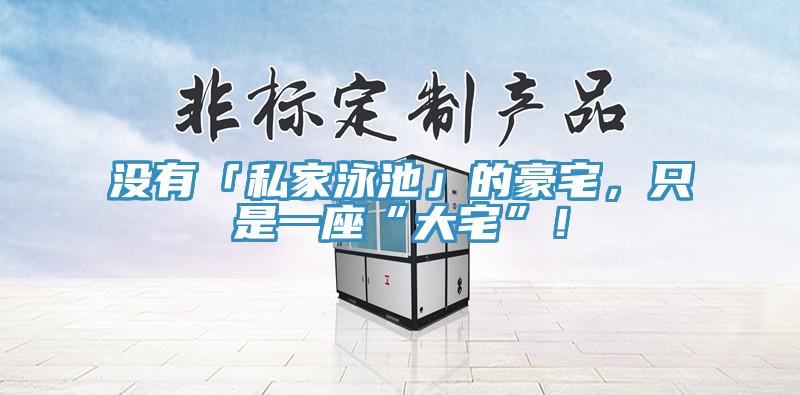 沒有「私家泳池」的豪宅，只是一座“大宅”！