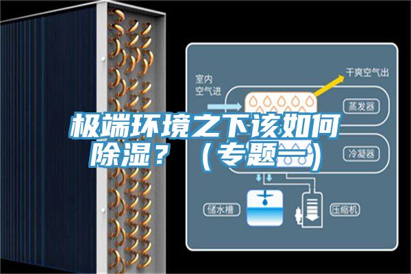 極端環(huán)境之下該如何除濕？（專題一）