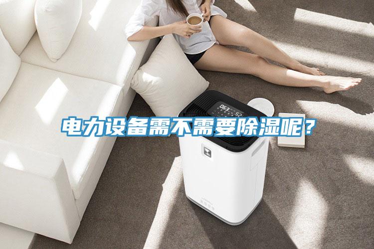 電力設備需不需要除濕呢？