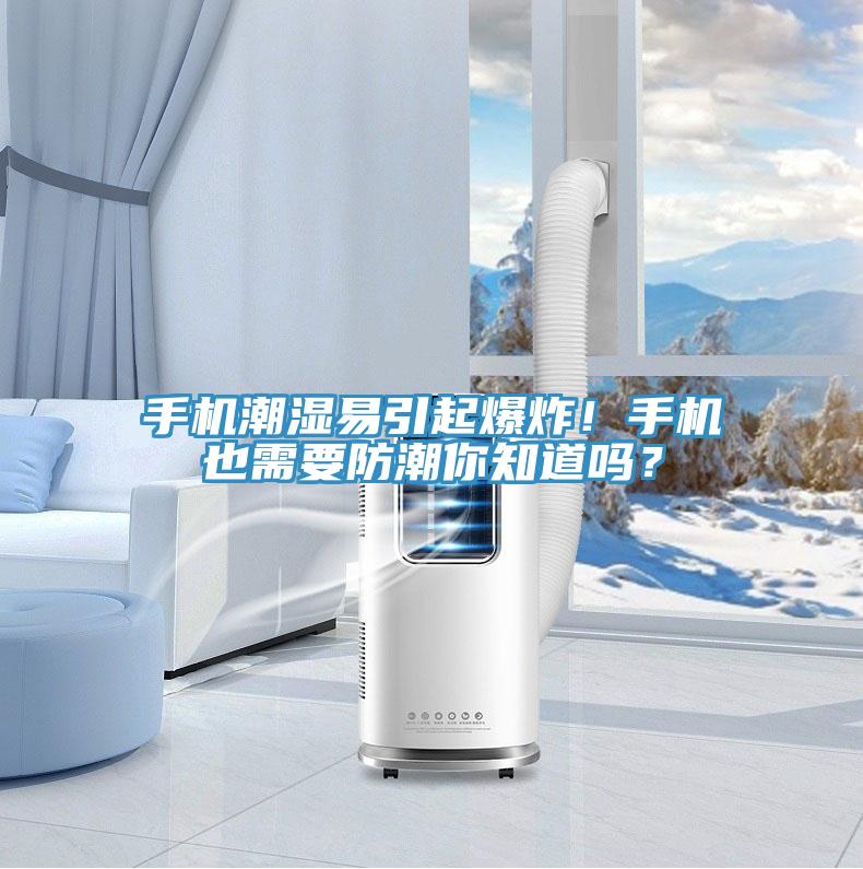 手機(jī)潮濕易引起爆炸！手機(jī)也需要防潮你知道嗎？