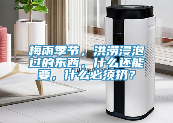 梅雨季節(jié)，洪澇浸泡過(guò)的東西，什么還能要，什么必須扔？