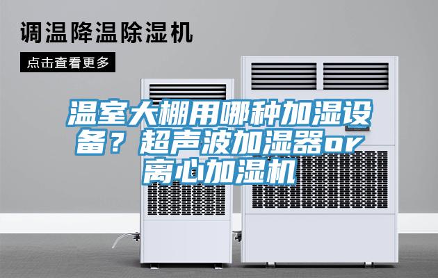 溫室大棚用哪種加濕設(shè)備？超聲波加濕器or離心加濕機(jī)