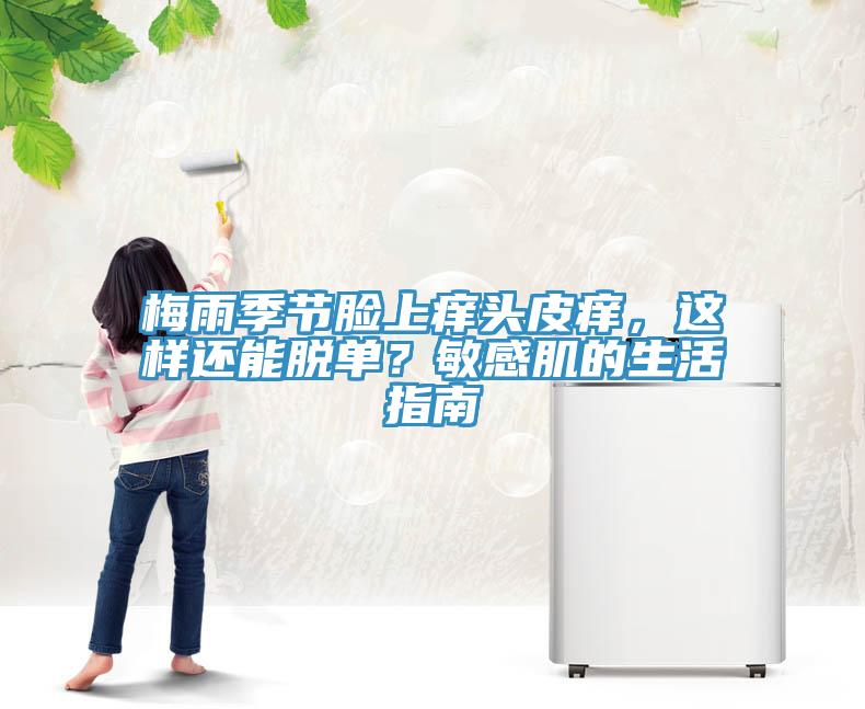 梅雨季節(jié)臉上癢頭皮癢，這樣還能脫單？敏感肌的生活指南