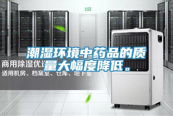 潮濕環(huán)境中藥品的質(zhì)量大幅度降低。