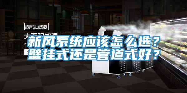 新風(fēng)系統(tǒng)應(yīng)該怎么選？壁掛式還是管道式好？