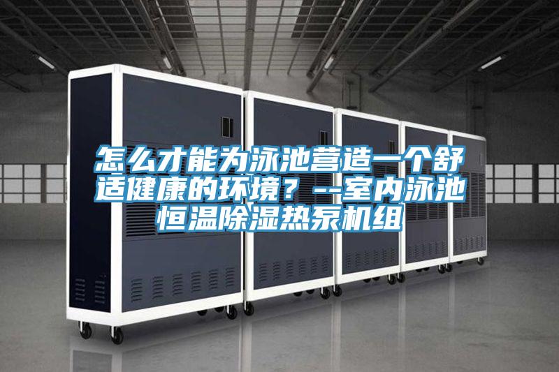 怎么才能為泳池營造一個(gè)舒適健康的環(huán)境？--室內(nèi)泳池恒溫除濕熱泵機(jī)組