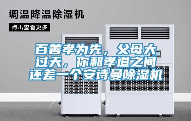 百善孝為先，父母大過(guò)天，你和孝道之間還差一個(gè)安詩(shī)曼除濕機(jī)