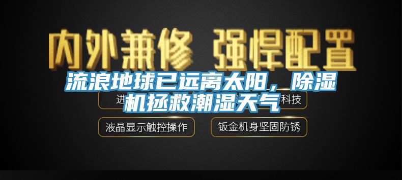 流浪地球已遠(yuǎn)離太陽，除濕機(jī)拯救潮濕天氣