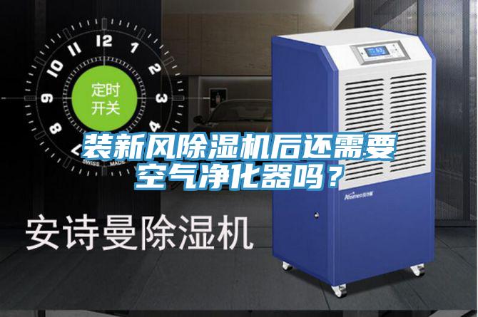 裝新風(fēng)除濕機(jī)后還需要空氣凈化器嗎？
