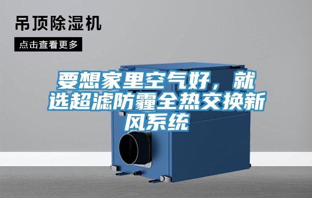 要想家里空氣好，就選超濾防霾全熱交換新風(fēng)系統(tǒng)