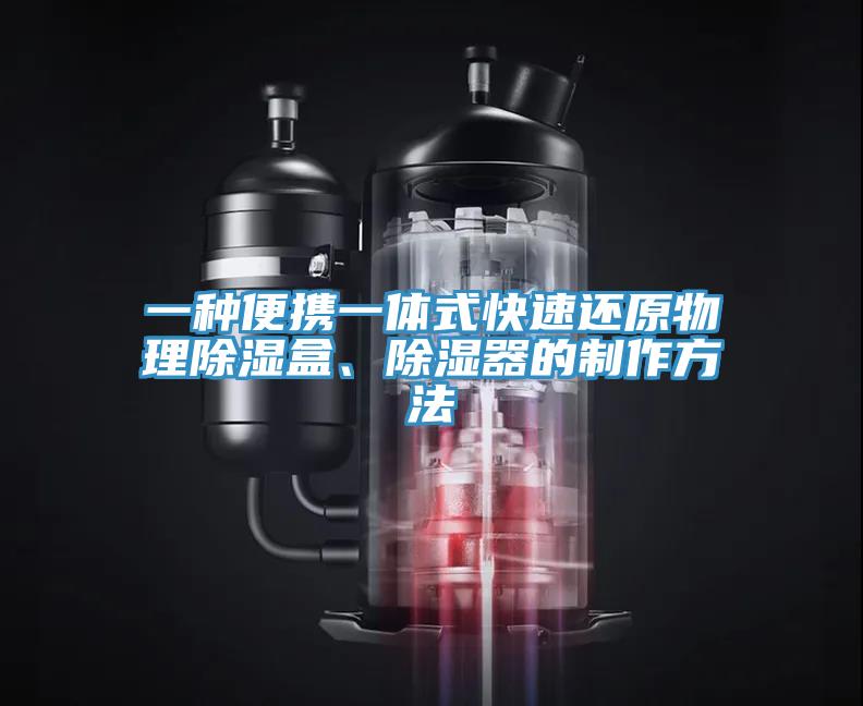 一種便攜一體式快速還原物理除濕盒、除濕器的制作方法