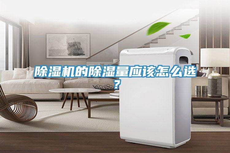 除濕機的除濕量應(yīng)該怎么選？