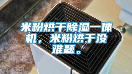 米粉烘干除濕一體機(jī)，米粉烘干沒難題。