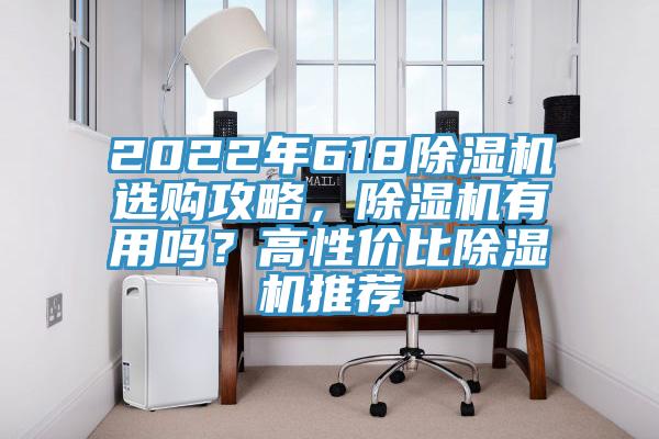 2022年618除濕機(jī)選購攻略，除濕機(jī)有用嗎？高性價(jià)比除濕機(jī)推薦