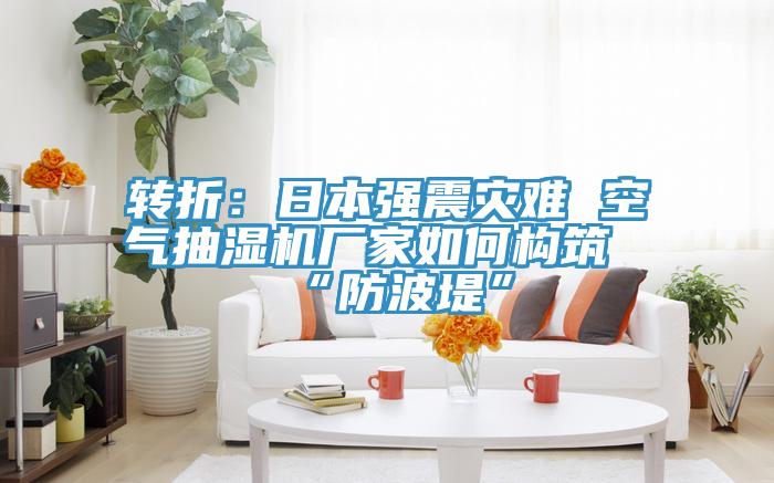 轉(zhuǎn)折：日本強震災(zāi)難 空氣抽濕機(jī)廠家如何構(gòu)筑“防波堤”