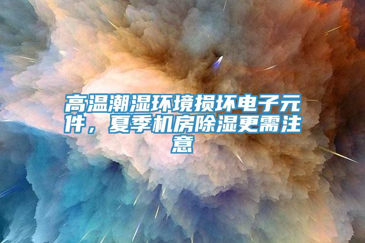 高溫潮濕環(huán)境損壞電子元件，夏季機房除濕更需注意