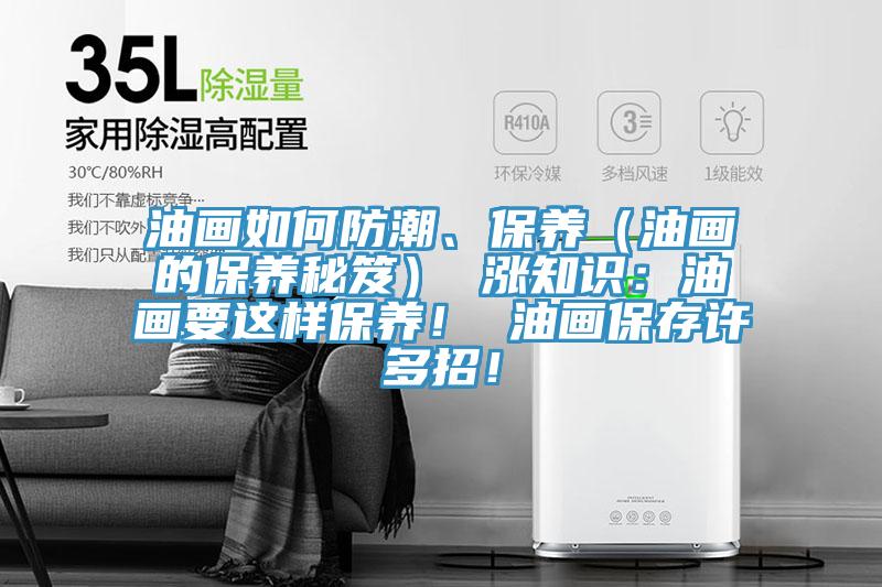 油畫如何防潮、保養(yǎng)（油畫的保養(yǎng)秘笈） 漲知識：油畫要這樣保養(yǎng)！ 油畫保存許多招！