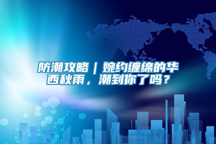 防潮攻略｜婉約纏綿的華西秋雨，潮到你了嗎？