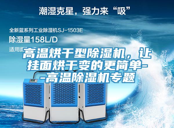 高溫烘干型除濕機，讓掛面烘干變的更簡單--高溫除濕機專題