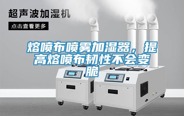熔噴布噴霧加濕器，提高熔噴布韌性不會變脆