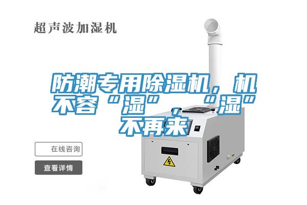 防潮專用除濕機(jī)，機(jī)不容“濕”，“濕”不再來