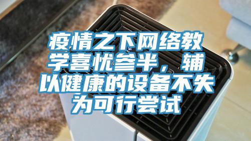 疫情之下網(wǎng)絡教學喜憂參半，輔以健康的設備不失為可行嘗試