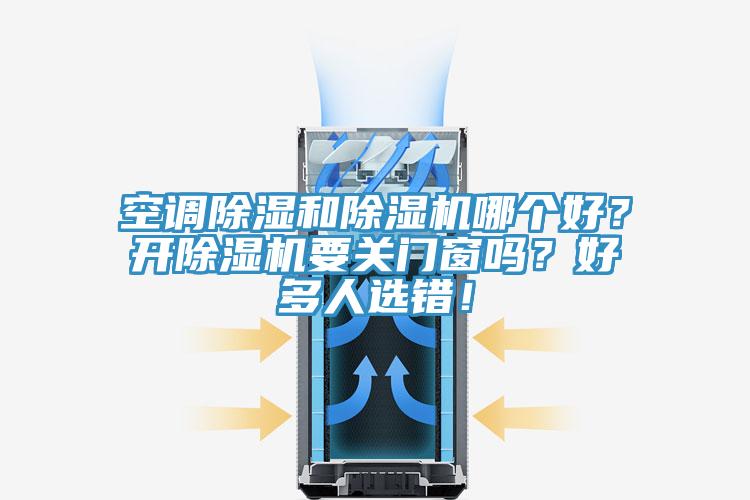 空調(diào)除濕和除濕機(jī)哪個好？開除濕機(jī)要關(guān)門窗嗎？好多人選錯！
