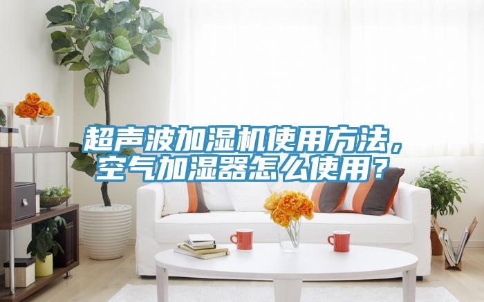 超聲波加濕機(jī)使用方法，空氣加濕器怎么使用？