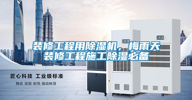 裝修工程用除濕機，梅雨天裝修工程施工除濕必備