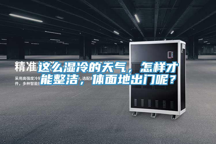 這么濕冷的天氣，怎樣才能整潔，體面地出門呢？