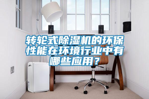 轉(zhuǎn)輪式除濕機(jī)的環(huán)保性能在環(huán)境行業(yè)中有哪些應(yīng)用？