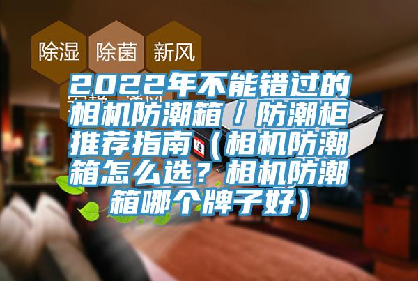 2022年不能錯(cuò)過的相機(jī)防潮箱／防潮柜推薦指南（相機(jī)防潮箱怎么選？相機(jī)防潮箱哪個(gè)牌子好）