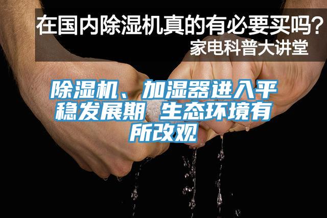 除濕機(jī)、加濕器進(jìn)入平穩(wěn)發(fā)展期 生態(tài)環(huán)境有所改觀