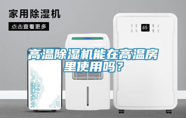 高溫除濕機(jī)能在高溫房里使用嗎？