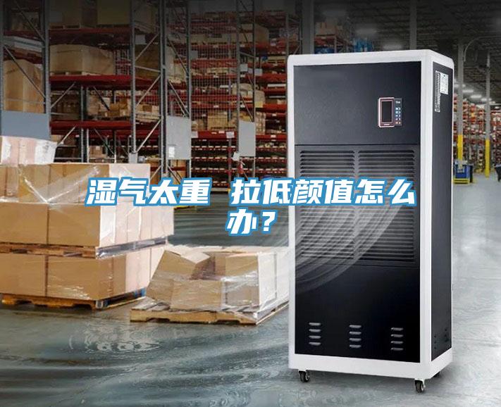 濕氣太重 拉低顏值怎么辦？