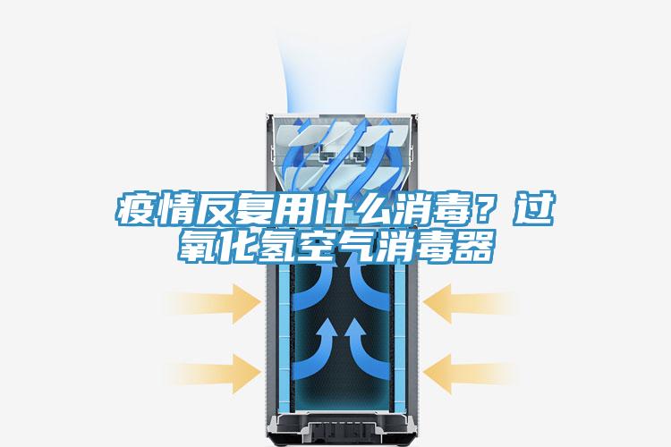 疫情反復用什么消毒？過氧化氫空氣消毒器