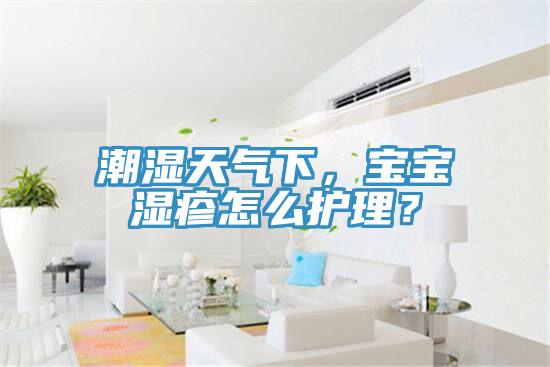 潮濕天氣下，寶寶濕疹怎么護(hù)理？