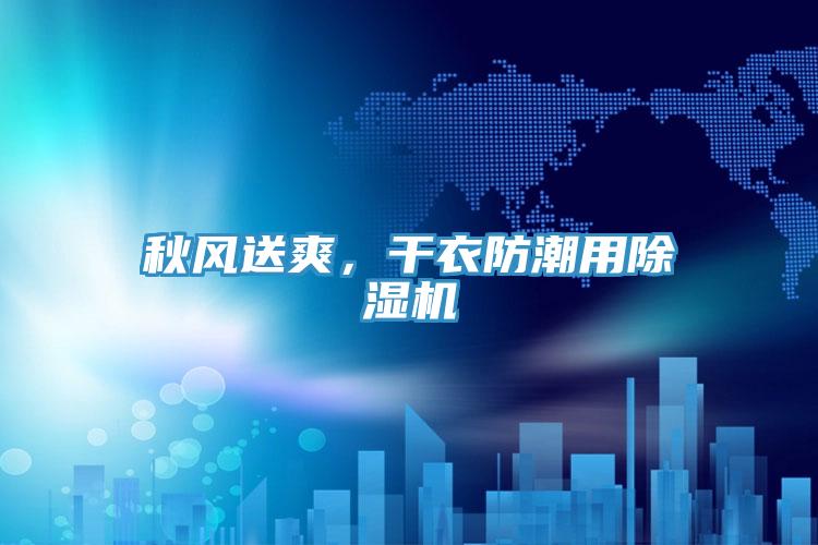 秋風(fēng)送爽，干衣防潮用除濕機(jī)
