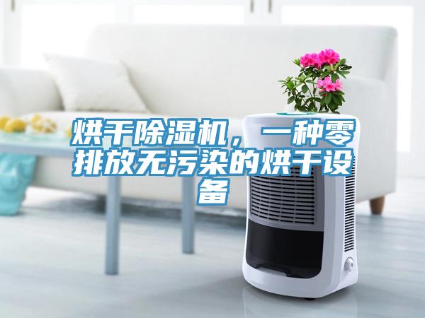 烘干除濕機(jī)，一種零排放無(wú)污染的烘干設(shè)備