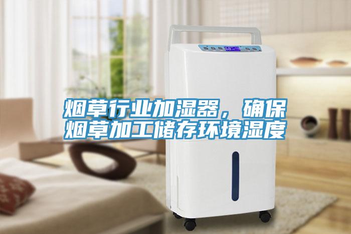煙草行業(yè)加濕器，確保煙草加工儲存環(huán)境濕度