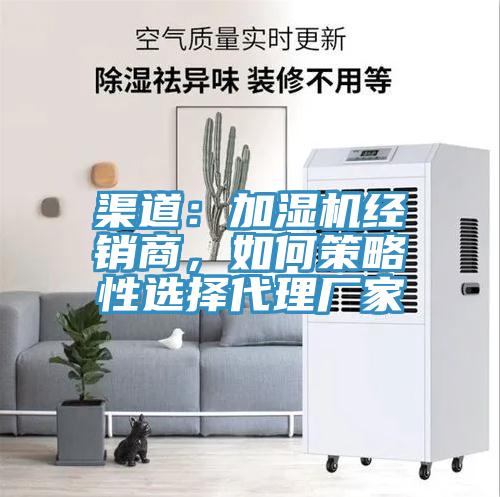 渠道：加濕機經(jīng)銷商，如何策略性選擇代理廠家