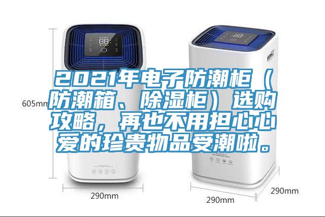 2021年電子防潮柜（防潮箱、除濕柜）選購攻略，再也不用擔心心愛的珍貴物品受潮啦。