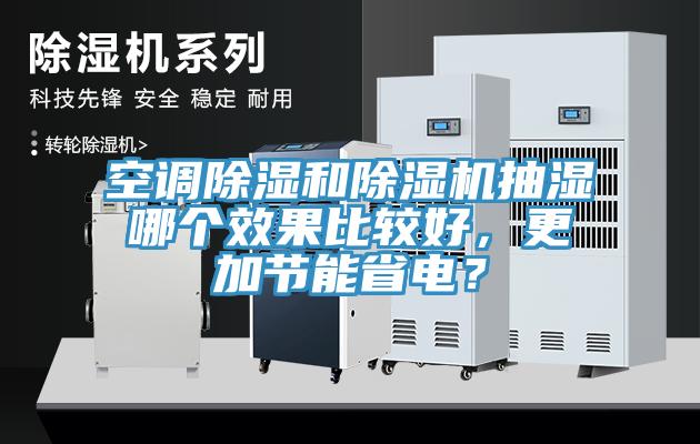 空調(diào)除濕和除濕機(jī)抽濕哪個(gè)效果比較好，更加節(jié)能省電？