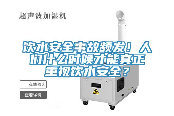 飲水安全事故頻發(fā)！人們什么時(shí)候才能真正重視飲水安全？